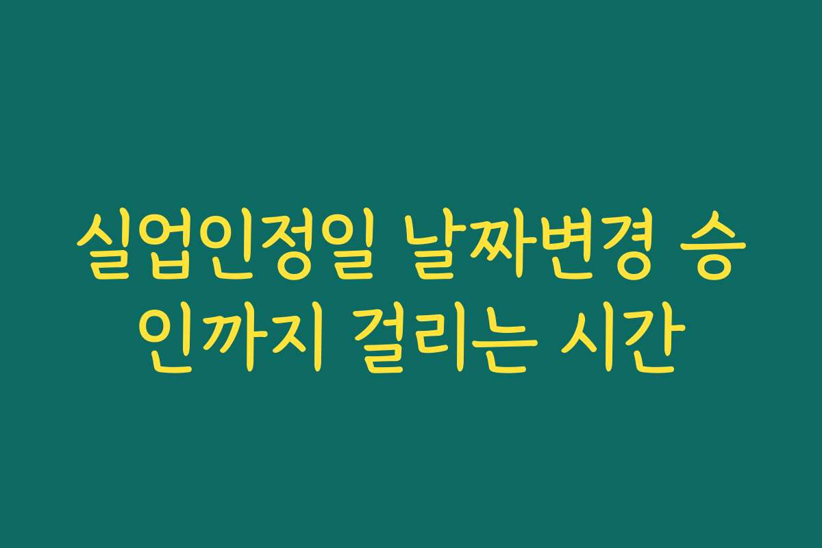 실업인정일 날짜변경 승인까지 걸리는 시간