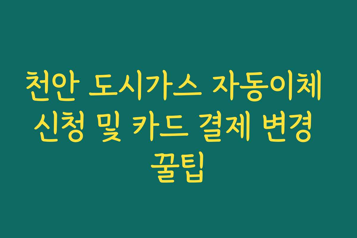 천안 도시가스 자동이체 신청 및 카드 결제 변경 꿀팁