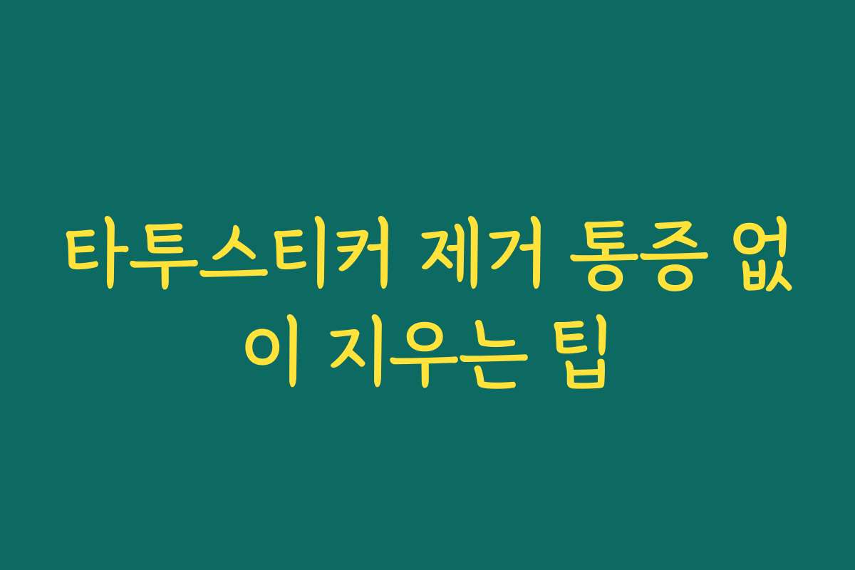 타투스티커 제거 통증 없이 지우는 팁