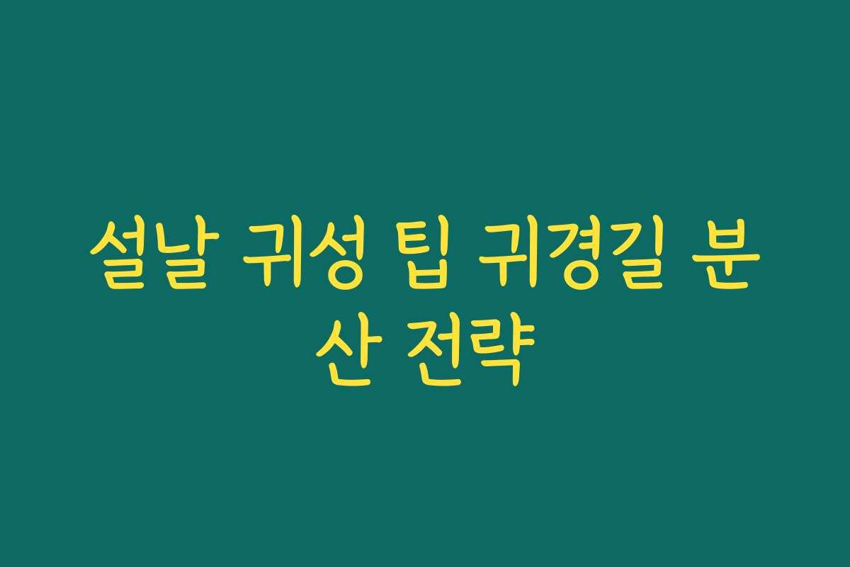 설날 귀성 팁 귀경길 분산 전략