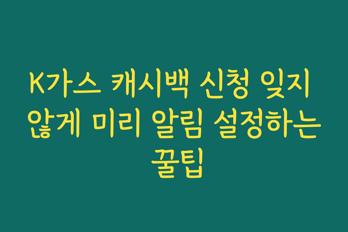 K가스 캐시백 신청 잊지 않게 미리 알림 설정하는 꿀팁 K가스 캐시백 신청 잊지 않게 미리 알림 설정하는 꿀팁