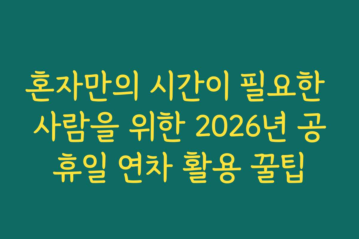 혼자만의 시간이 필요한 사람을 위한 2026년 공휴일 연차 활용 꿀팁