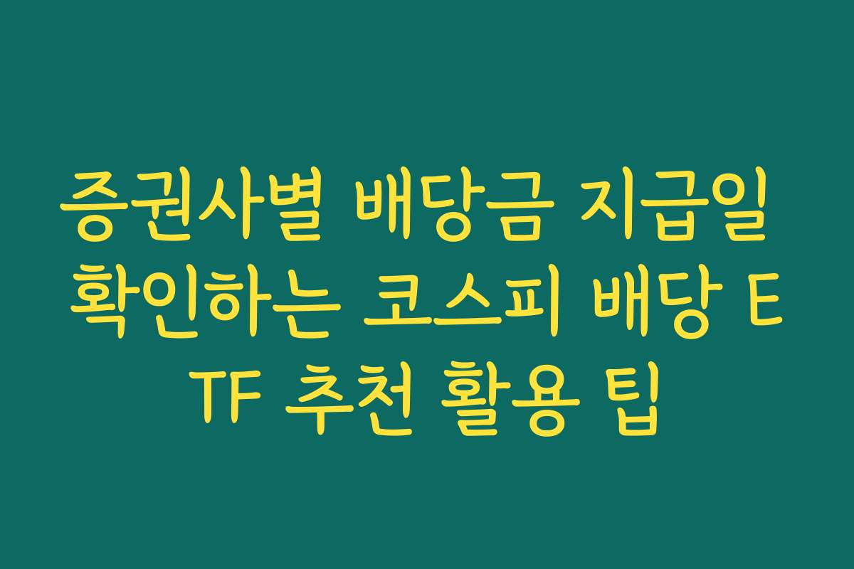 증권사별 배당금 지급일 확인하는 코스피 배당 ETF 추천 활용 팁