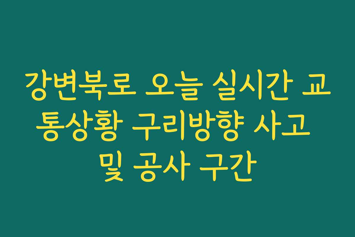 강변북로 오늘 실시간 교통상황 구리방향 사고 및 공사 구간
