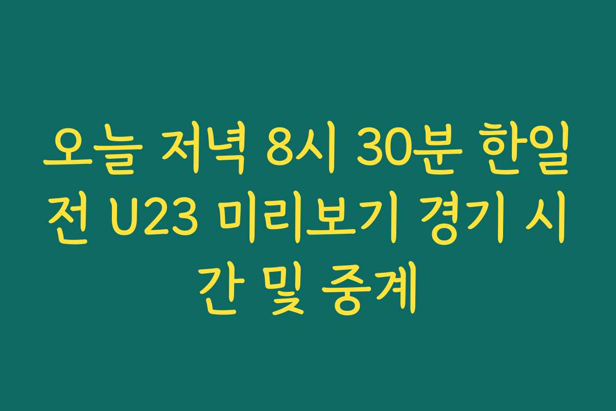 오늘 저녁 8시 30분 한일전 U23 미리보기 경기 시간 및 중계