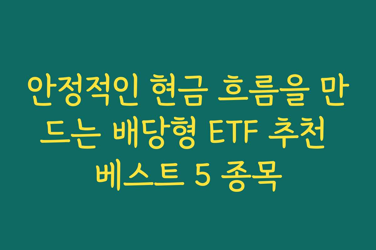 안정적인 현금 흐름을 만드는 배당형 ETF 추천 베스트 5 종목 안정적인 현금 흐름을 만드는 배당형 ETF 추천 베스트 5 종목
