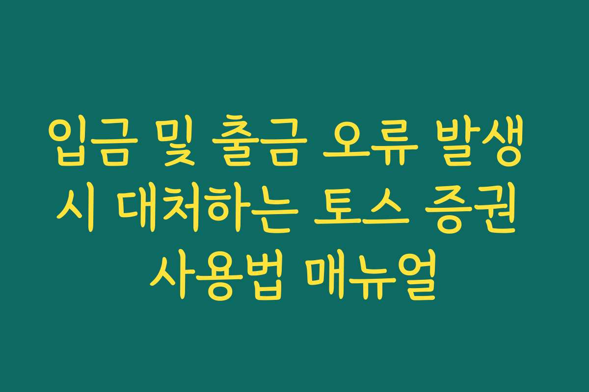 입금 및 출금 오류 발생 시 대처하는 토스 증권 사용법 매뉴얼