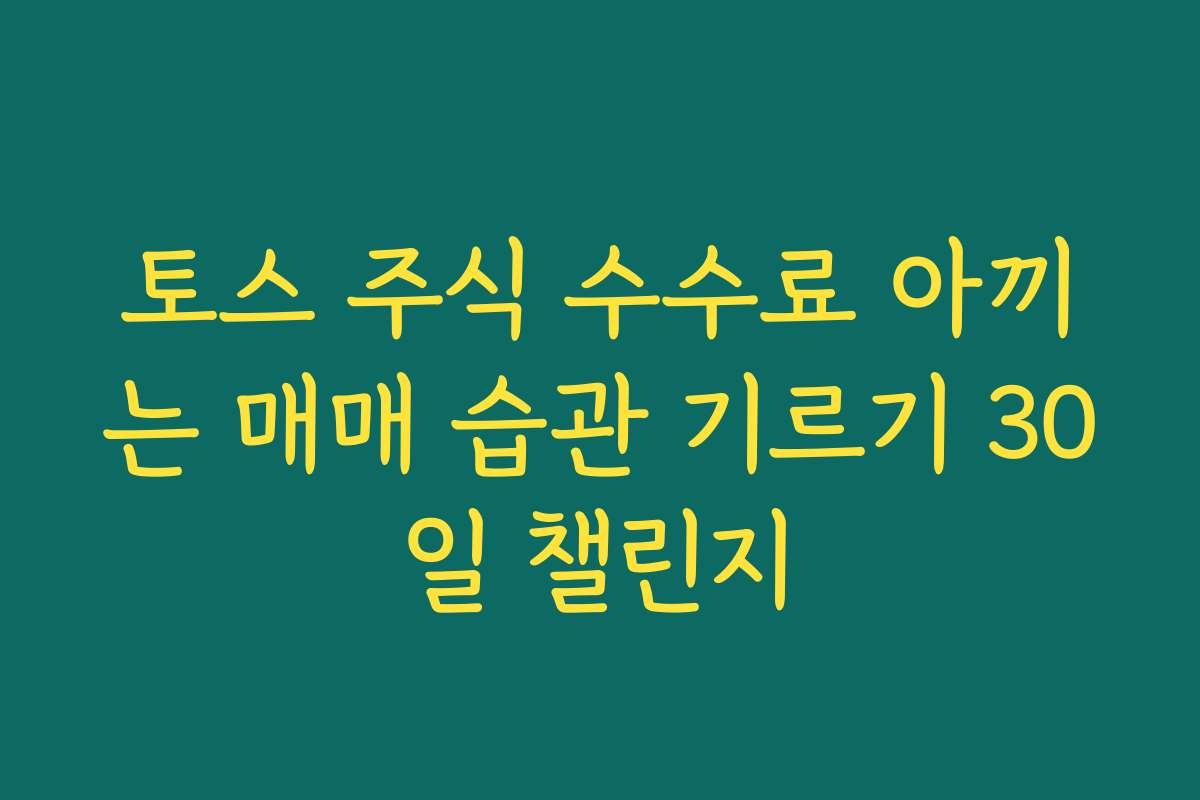 토스 주식 수수료 아끼는 매매 습관 기르기 30일 챌린지 토스 주식 수수료 아끼는 매매 습관 기르기 30일 챌린지