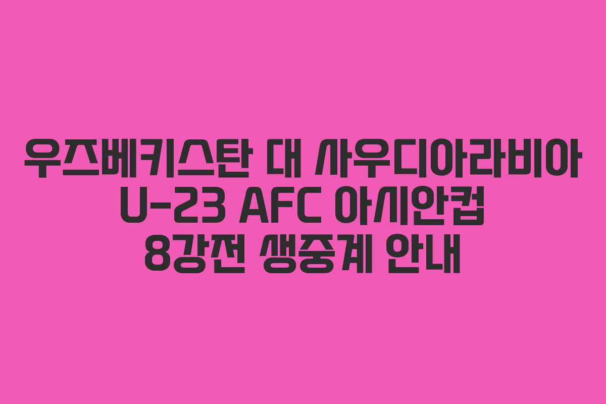 우즈베키스탄 대 사우디아라비아 U-23 AFC 아시안컵 8강전 생중계 안내