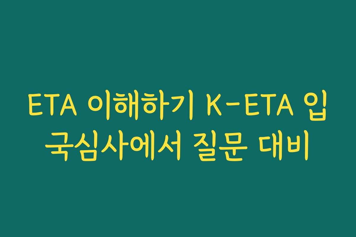 ETA 이해하기 K-ETA 입국심사에서 질문 대비