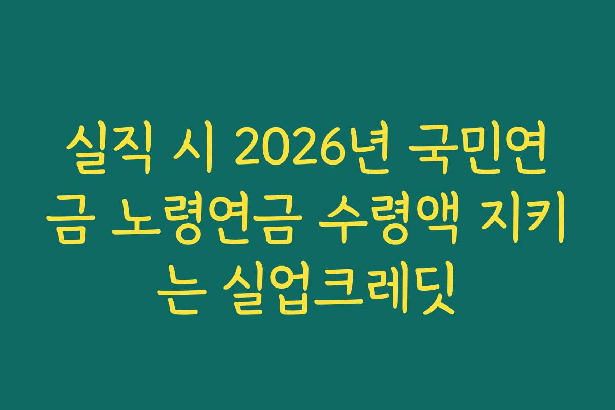실직 시 2026년 국민연금 노령연금 수령액 지키는 실업크레딧