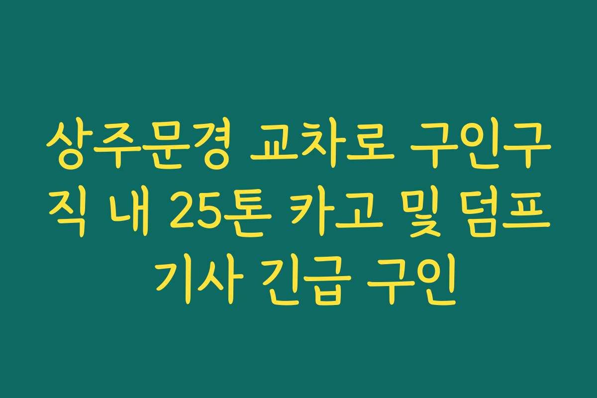 상주문경 교차로 구인구직 내 25톤 카고 및 덤프 기사 긴급 구인 상주문경 교차로 구인구직 내 25톤 카고 및 덤프 기사 긴급 구인