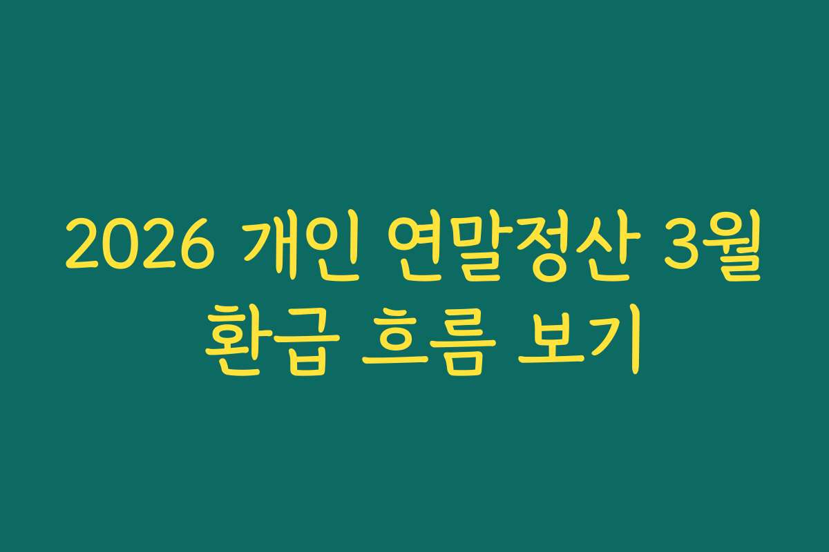 2026 개인 연말정산 3월 환급 흐름 보기