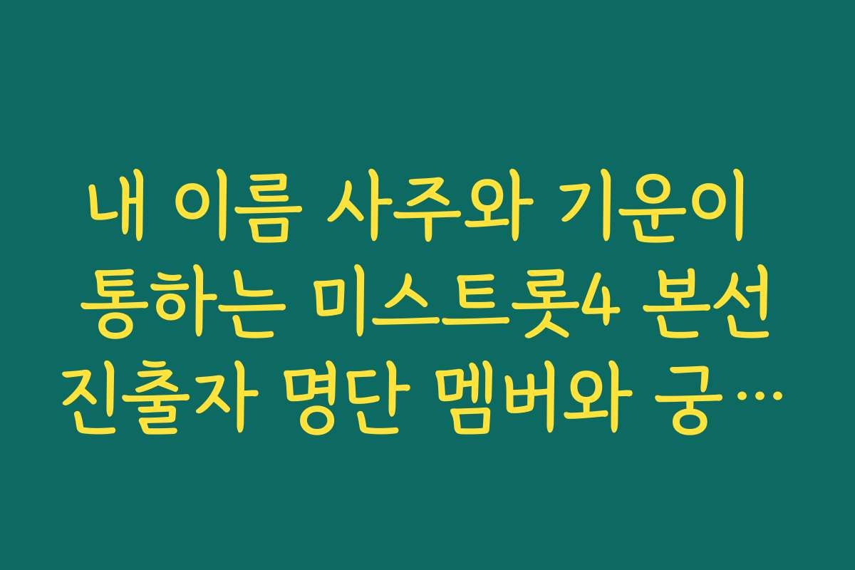 내 이름 사주와 기운이 통하는 미스트롯4 본선진출자 명단 멤버와 궁합 보기 내 이름 사주와 기운이 통하는 미스트롯4 본선진출자 명단 멤버와 궁합 보기