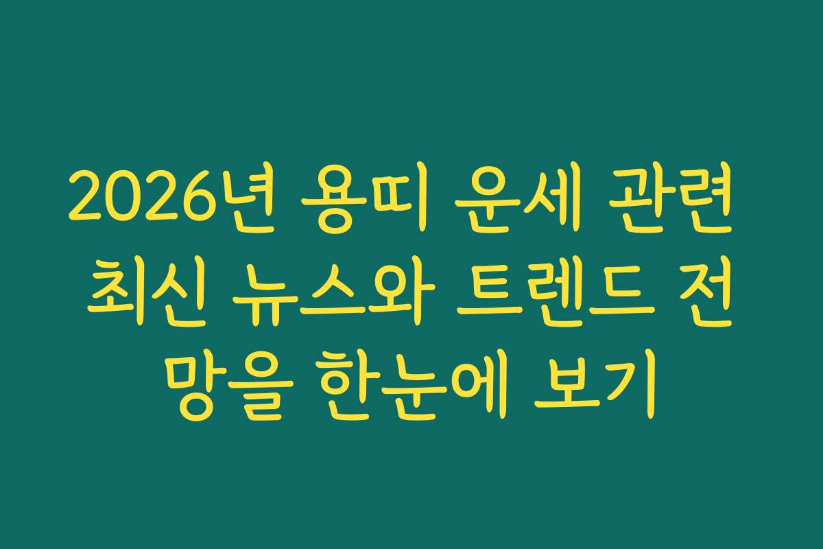 2026년 용띠 운세 관련 최신 뉴스와 트렌드 전망을 한눈에 보기