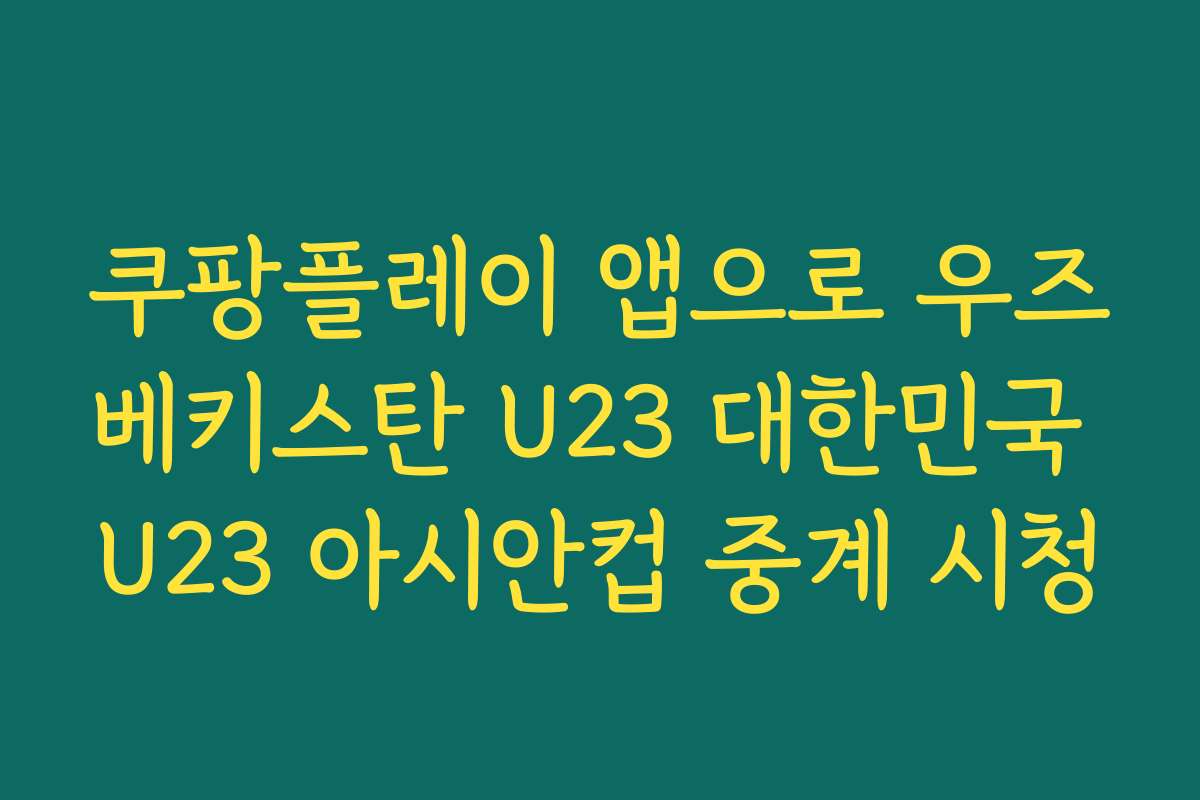 쿠팡플레이 앱으로 우즈베키스탄 U23 대한민국 U23 아시안컵 중계 시청