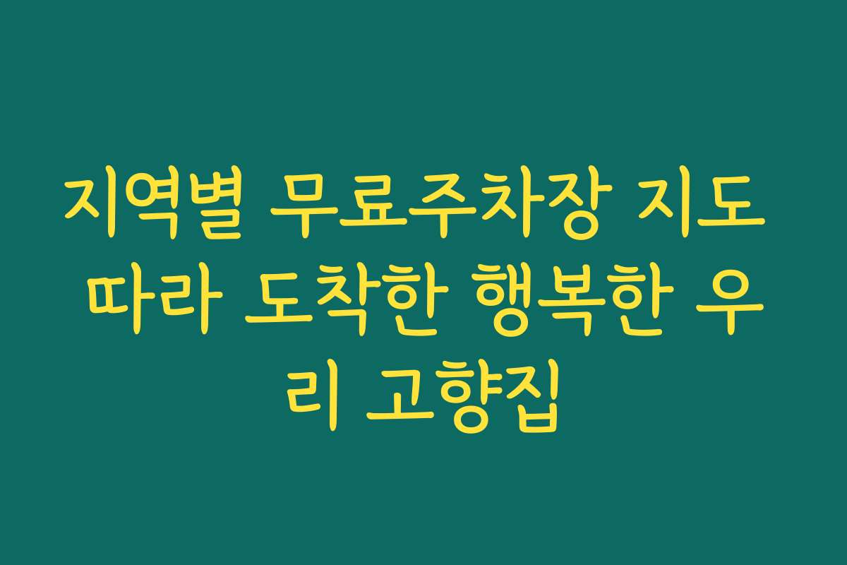 지역별 무료주차장 지도 따라 도착한 행복한 우리 고향집