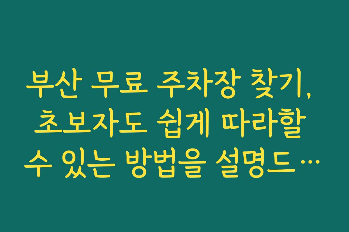 부산 무료 주차장 찾기, 초보자도 쉽게 따라할 수 있는 방법을 설명드립니다 부산 무료 주차장 찾기, 초보자도 쉽게 따라할 수 있는 방법을 설명드립니다
