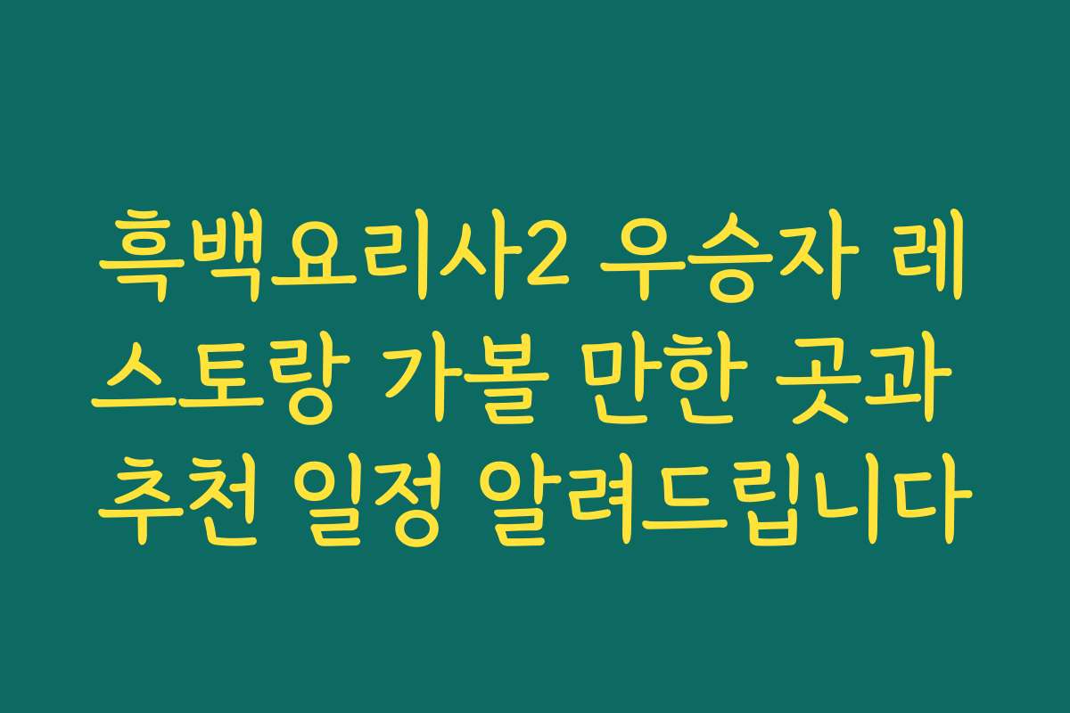 흑백요리사2 우승자 레스토랑 가볼 만한 곳과 추천 일정 알려드립니다