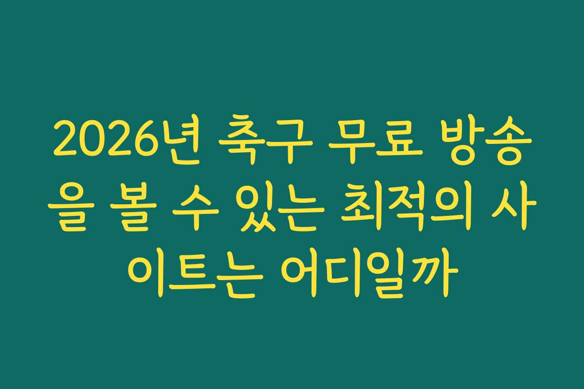2026년 축구 무료 방송을 볼 수 있는 최적의 사이트는 어디일까