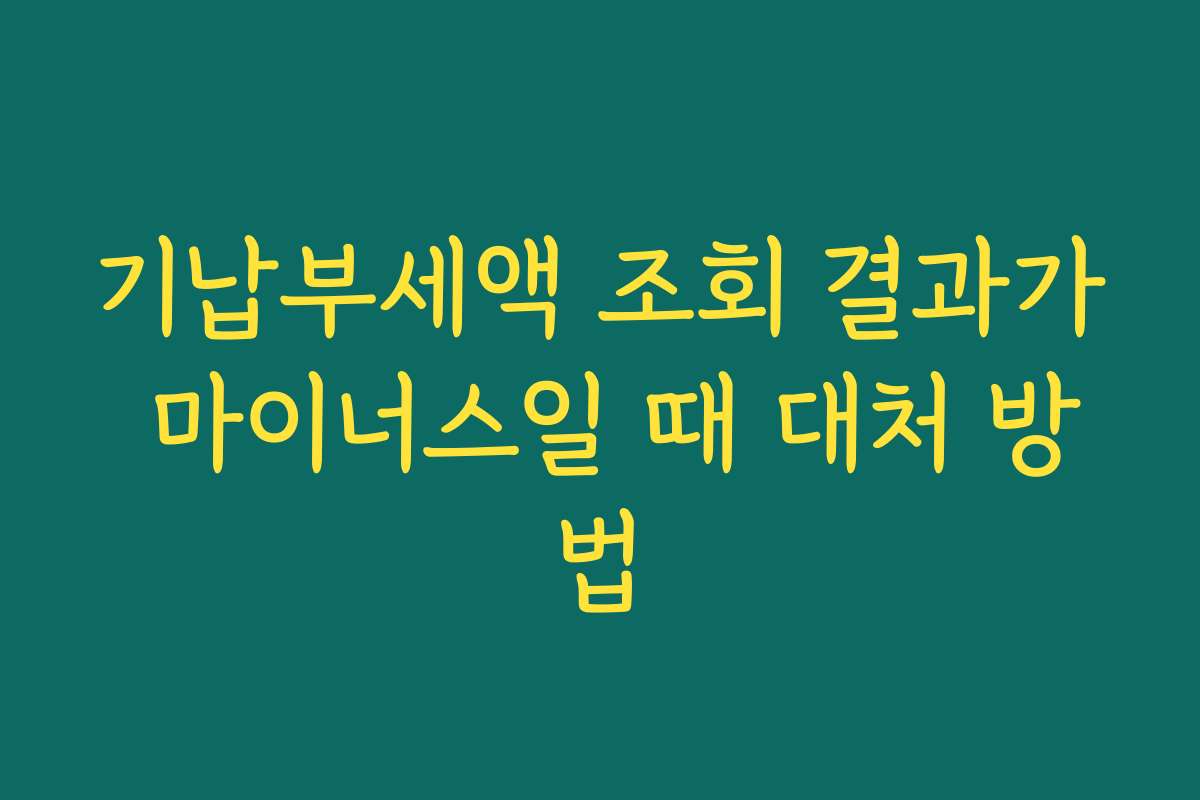 기납부세액 조회 결과가 마이너스일 때 대처 방법 기납부세액 조회 결과가 마이너스일 때 대처 방법