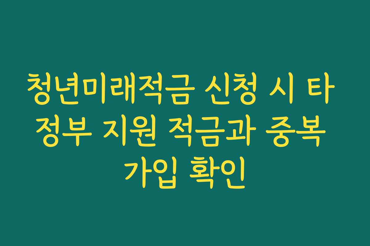 청년미래적금 신청 시 타 정부 지원 적금과 중복 가입 확인 청년미래적금 신청 시 타 정부 지원 적금과 중복 가입 확인