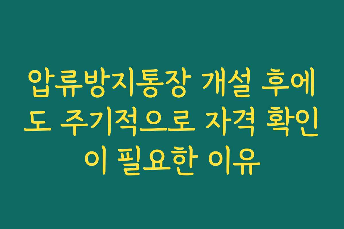 압류방지통장 개설 후에도 주기적으로 자격 확인이 필요한 이유 압류방지통장 개설 후에도 주기적으로 자격 확인이 필요한 이유