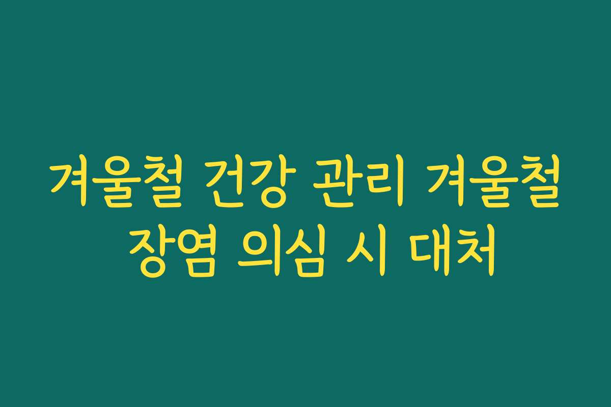 겨울철 건강 관리 겨울철 장염 의심 시 대처