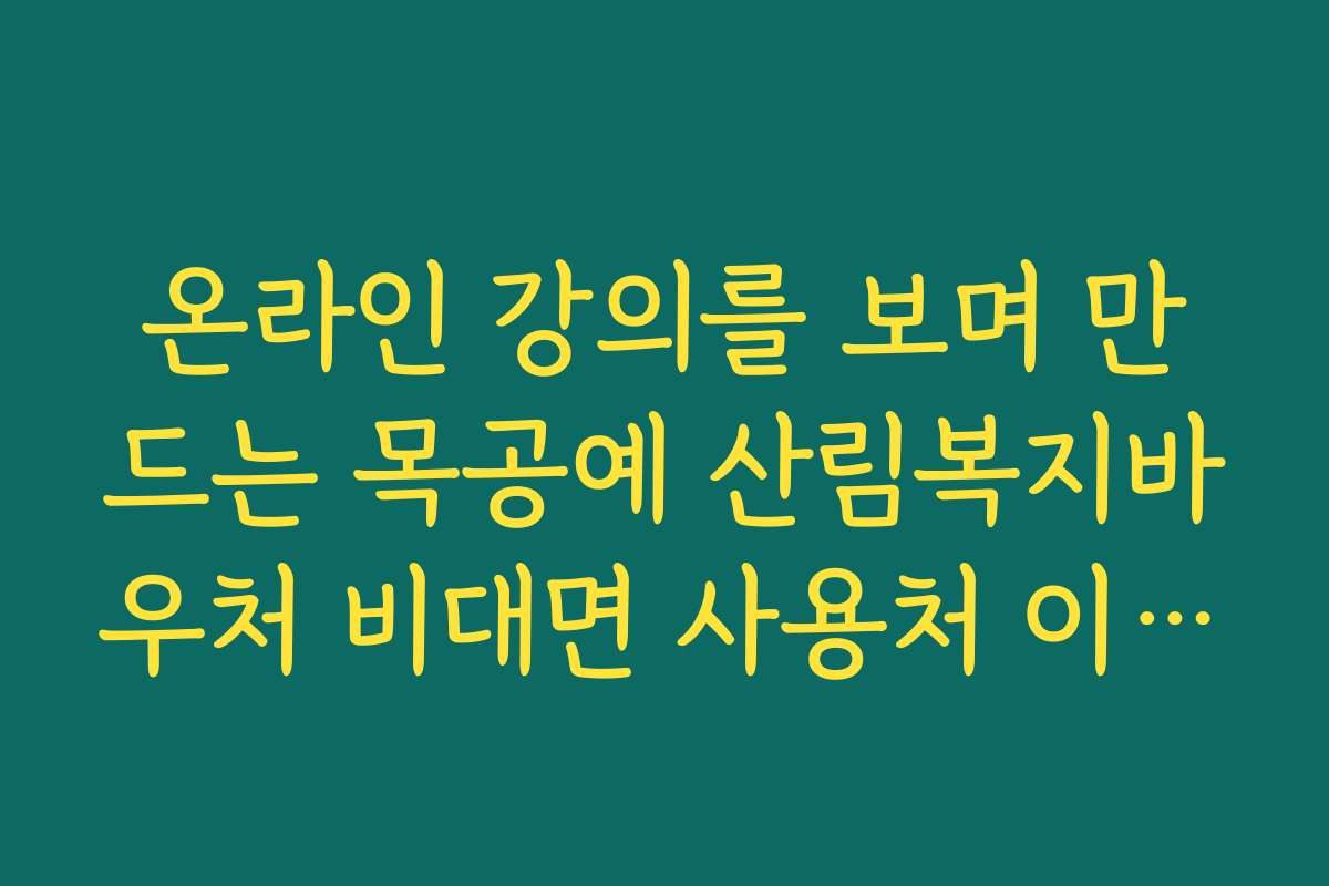 온라인 강의를 보며 만드는 목공예 산림복지바우처 비대면 사용처 이용법 온라인 강의를 보며 만드는 목공예 산림복지바우처 비대면 사용처 이용법