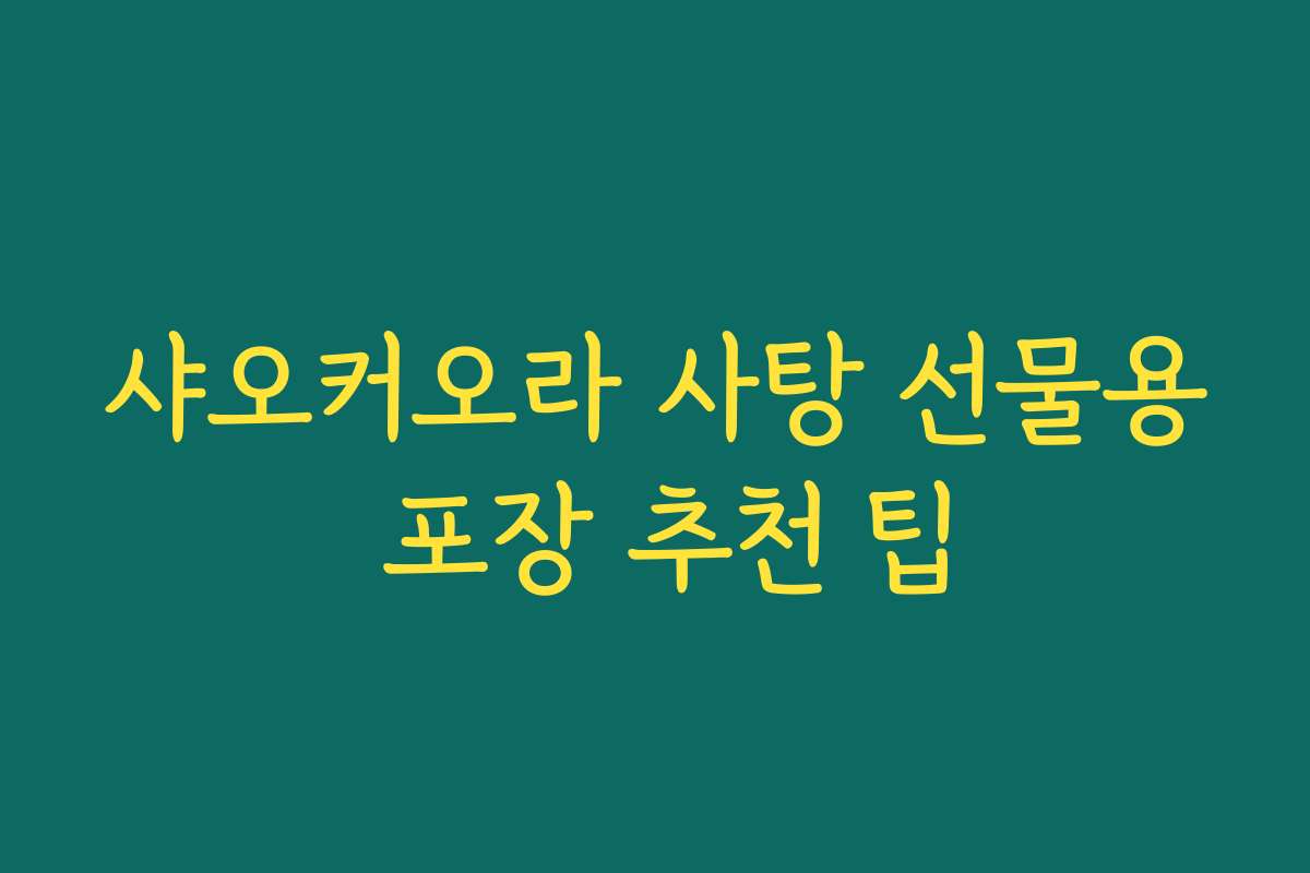 샤오커오라 사탕 선물용 포장 추천 팁