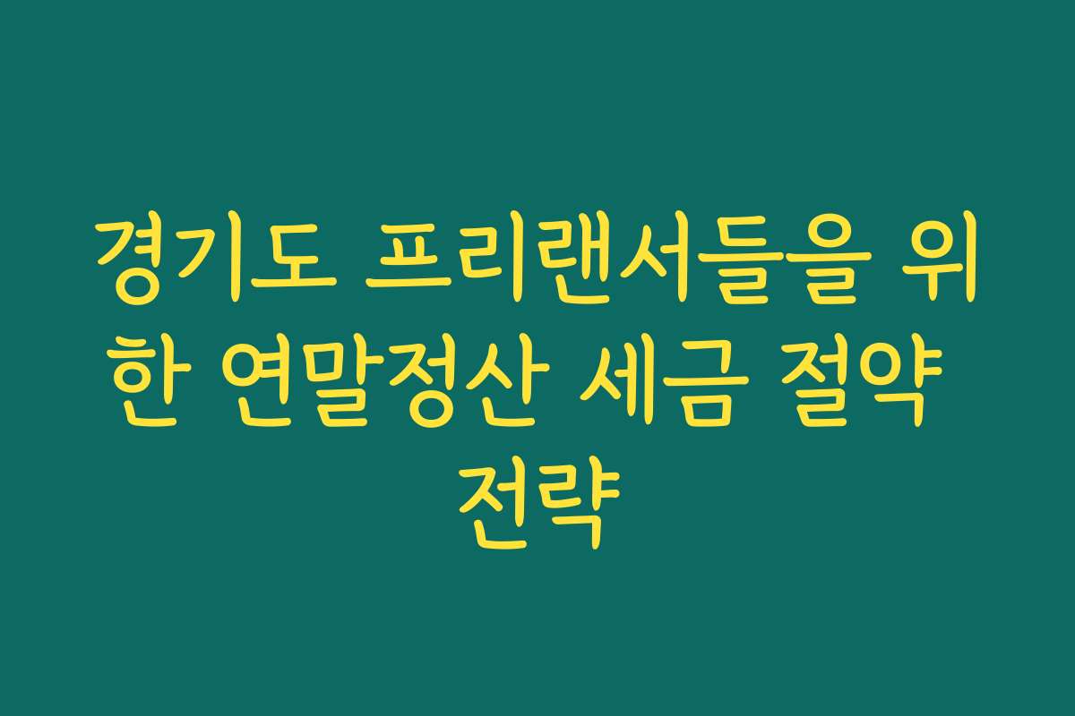 경기도 프리랜서들을 위한 연말정산 세금 절약 전략