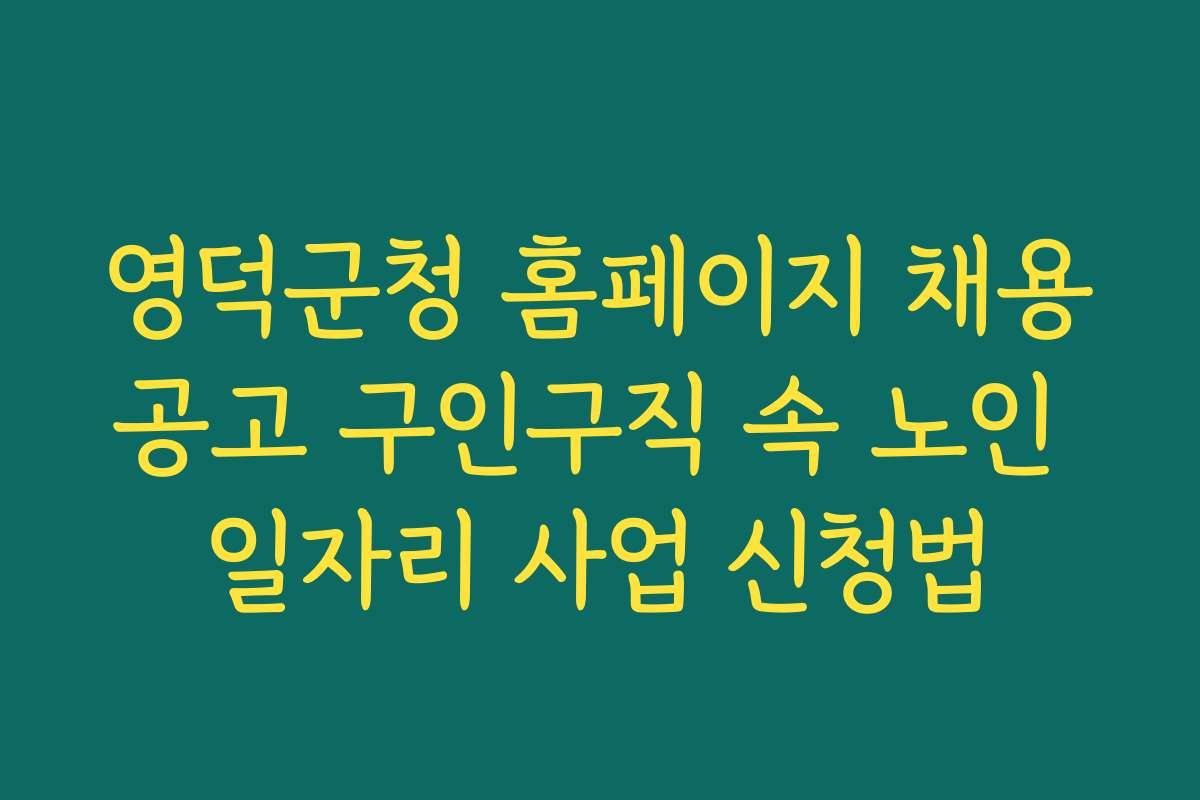 영덕군청 홈페이지 채용공고 구인구직 속 노인 일자리 사업 신청법 영덕군청 홈페이지 채용공고 구인구직 속 노인 일자리 사업 신청법
