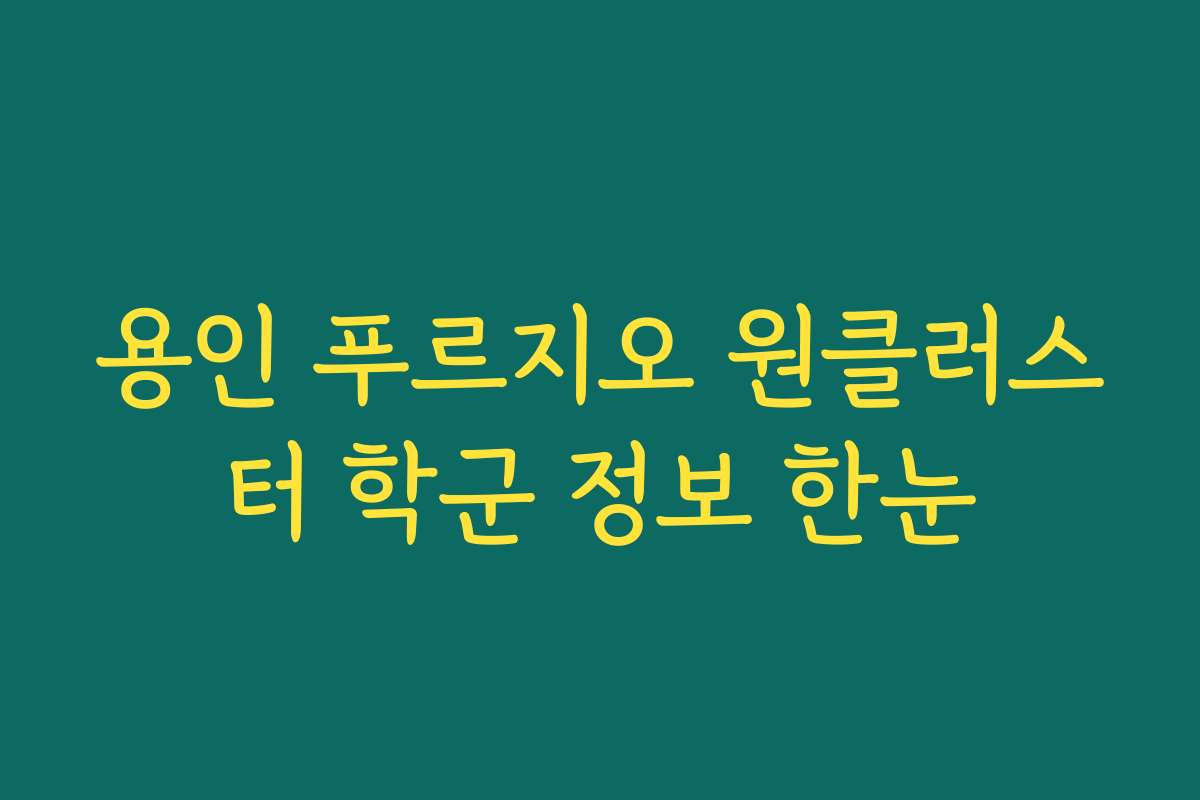 용인 푸르지오 원클러스터 학군 정보 한눈