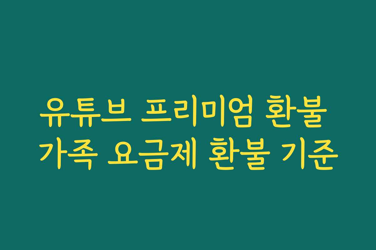 유튜브 프리미엄 환불 가족 요금제 환불 기준
