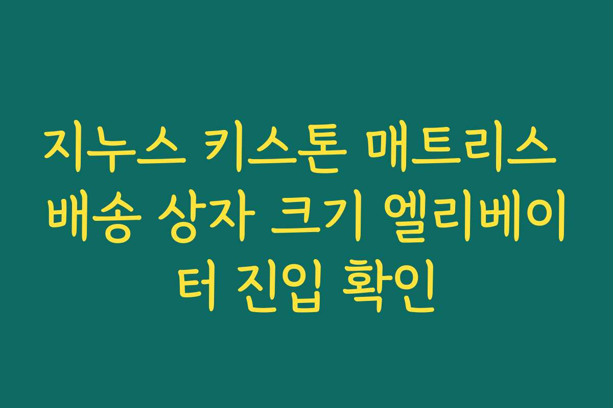 지누스 키스톤 매트리스 배송 상자 크기 엘리베이터 진입 확인