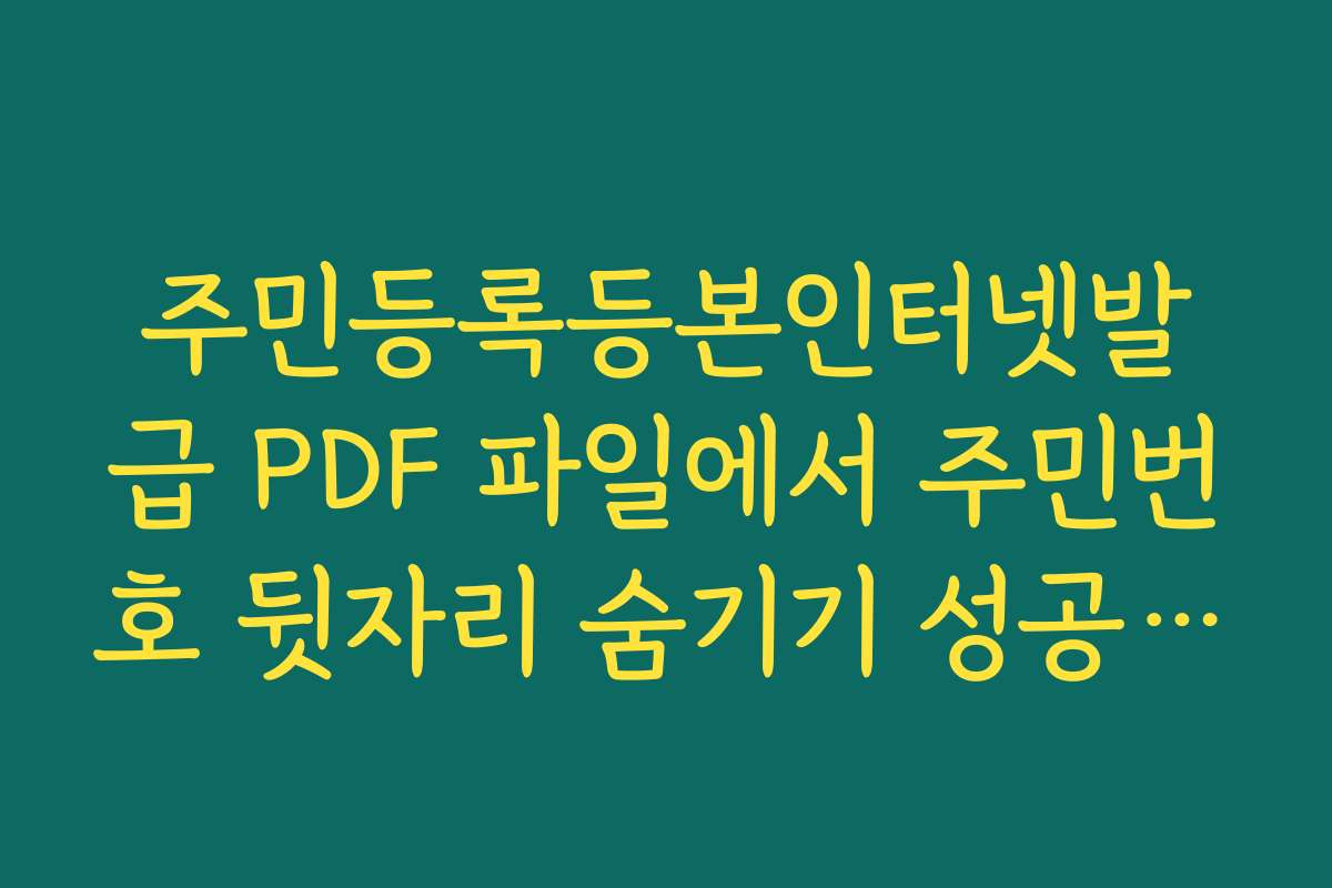 주민등록등본인터넷발급 PDF 파일에서 주민번호 뒷자리 숨기기 성공 후기