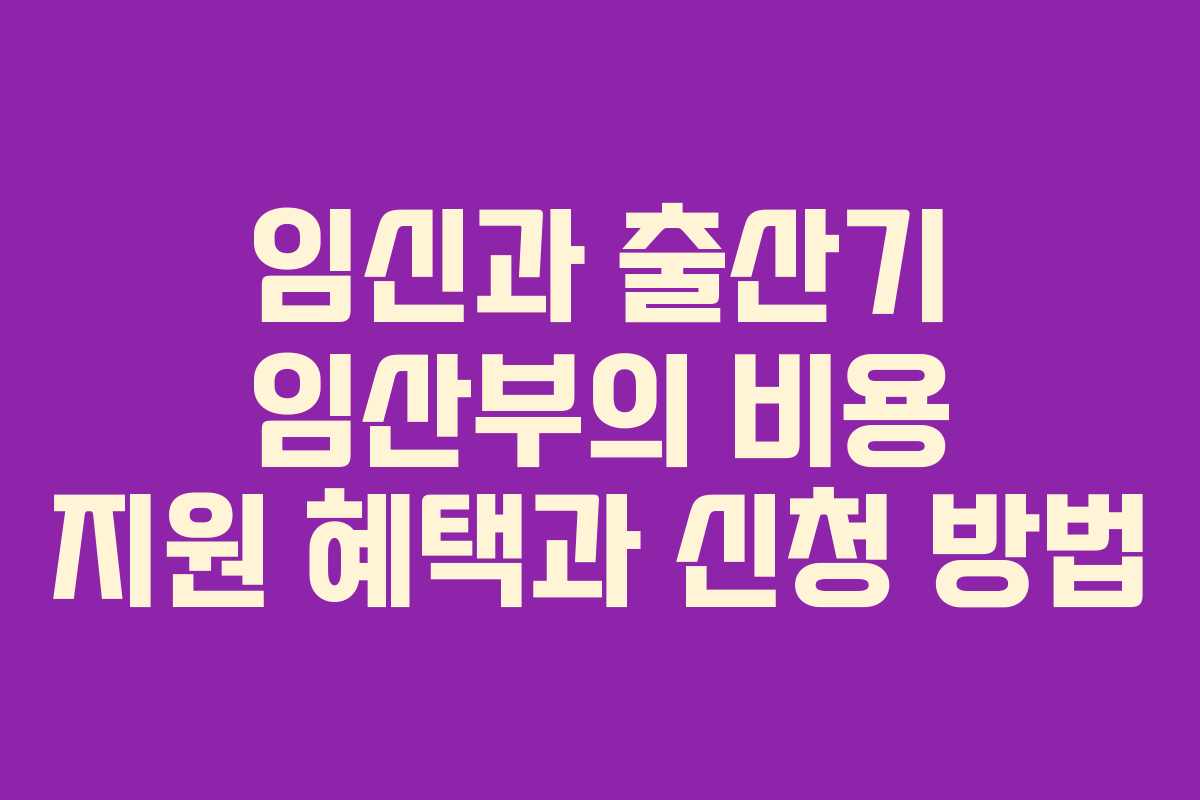 임신과 출산기 임산부의 비용 지원 혜택과 신청 방법