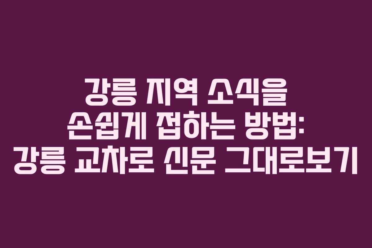 강릉 지역 소식을 손쉽게 접하는 방법: 강릉 교차로 신문 그대로보기