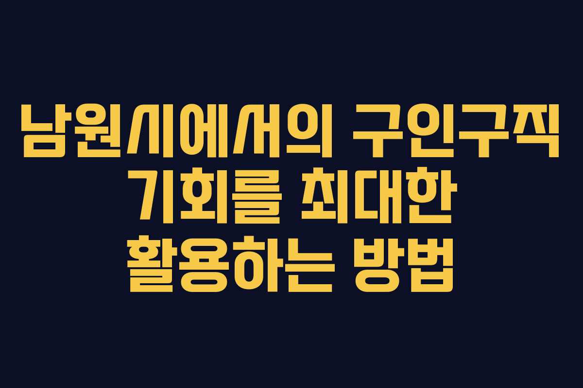 남원시에서의 구인구직 기회를 최대한 활용하는 방법