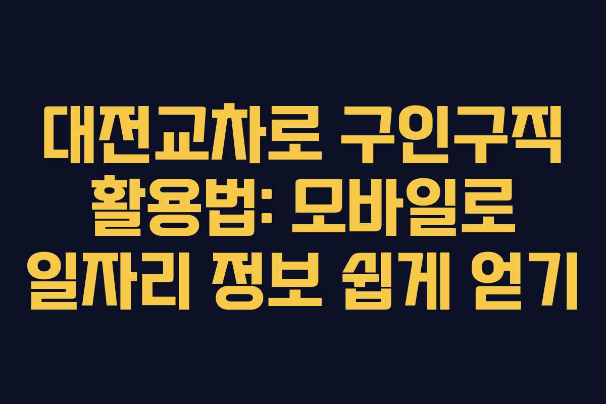 대전교차로 구인구직 활용법: 모바일로 일자리 정보 쉽게 얻기
