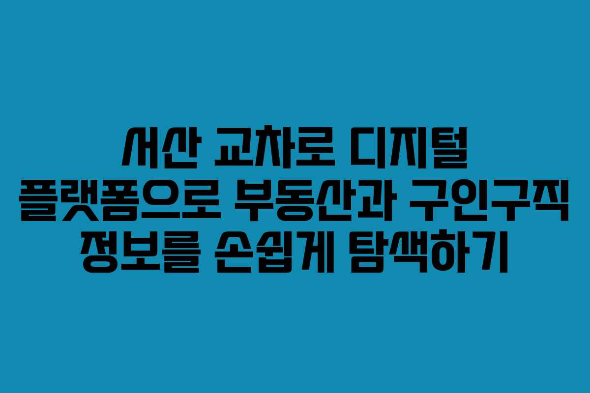 서산 교차로 디지털 플랫폼으로 부동산과 구인구직 정보를 손쉽게 탐색하기