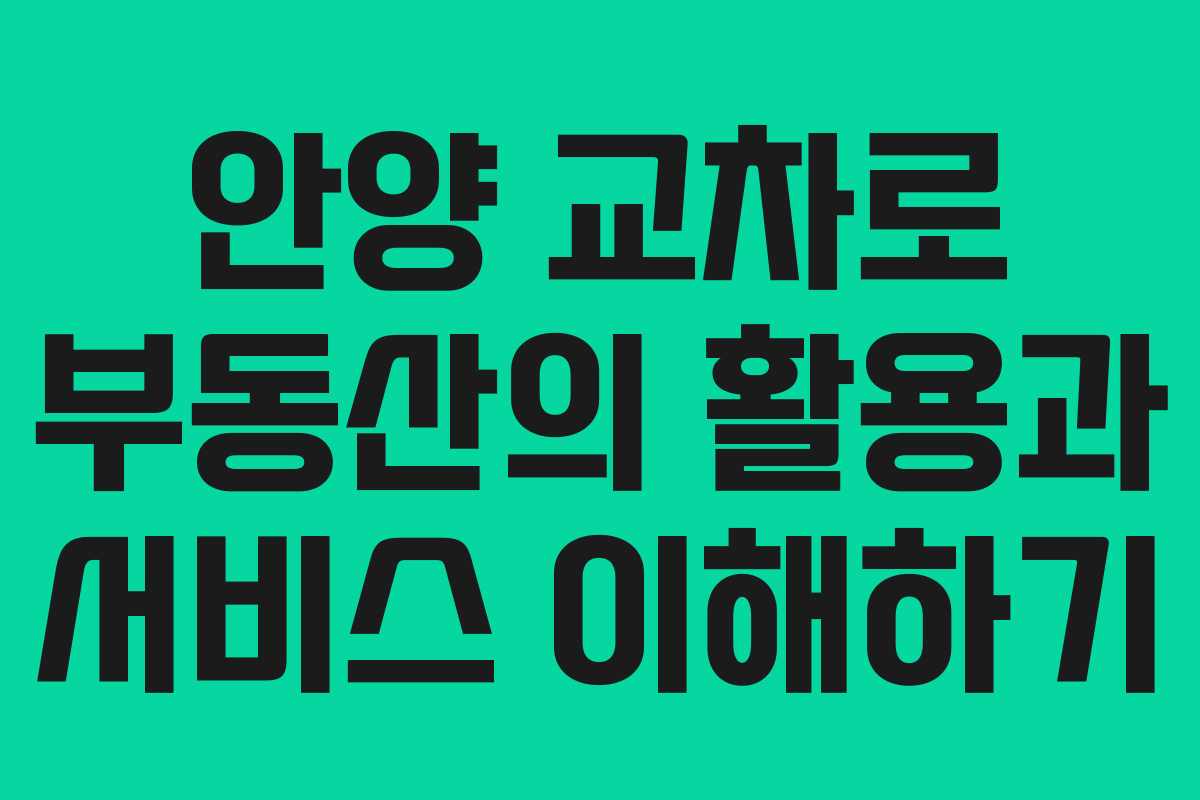 안양 교차로 부동산의 활용과 서비스 이해하기