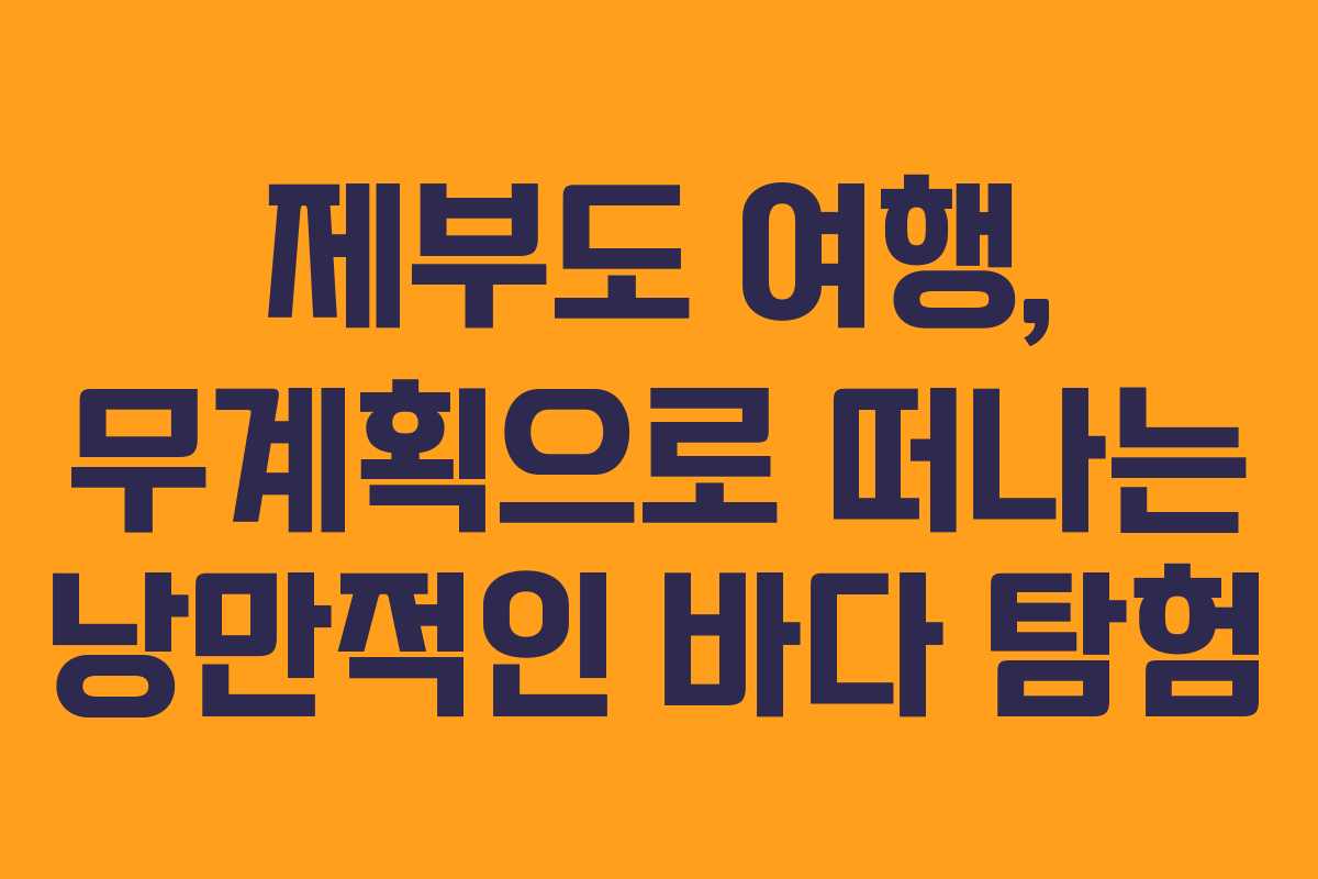 제부도 여행, 무계획으로 떠나는 낭만적인 바다 탐험
