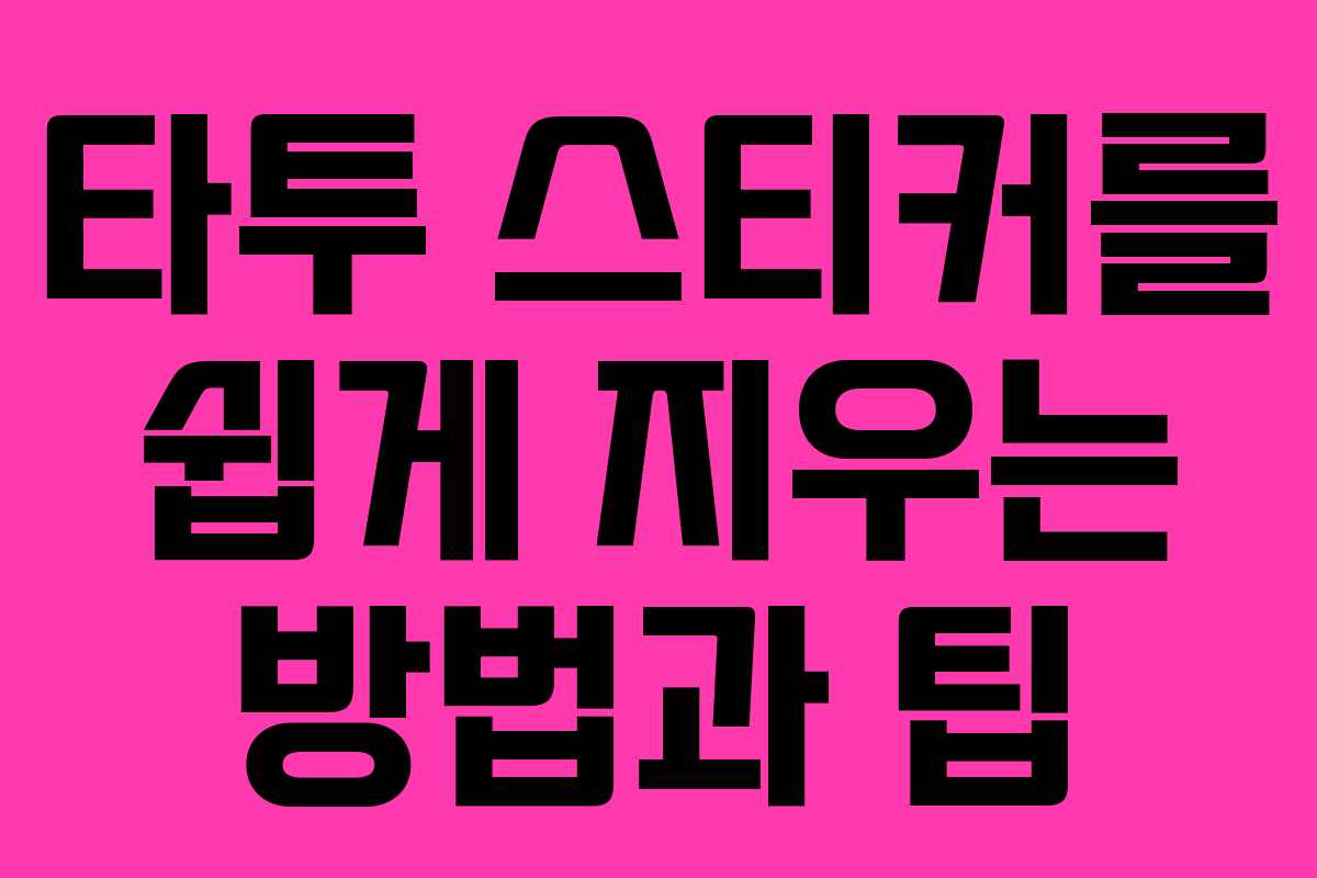 타투 스티커를 쉽게 지우는 방법과 팁