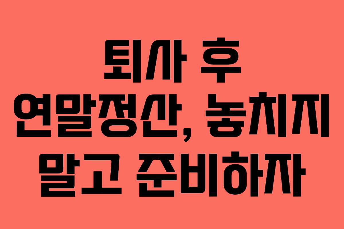 퇴사 후 연말정산, 놓치지 말고 준비하자
