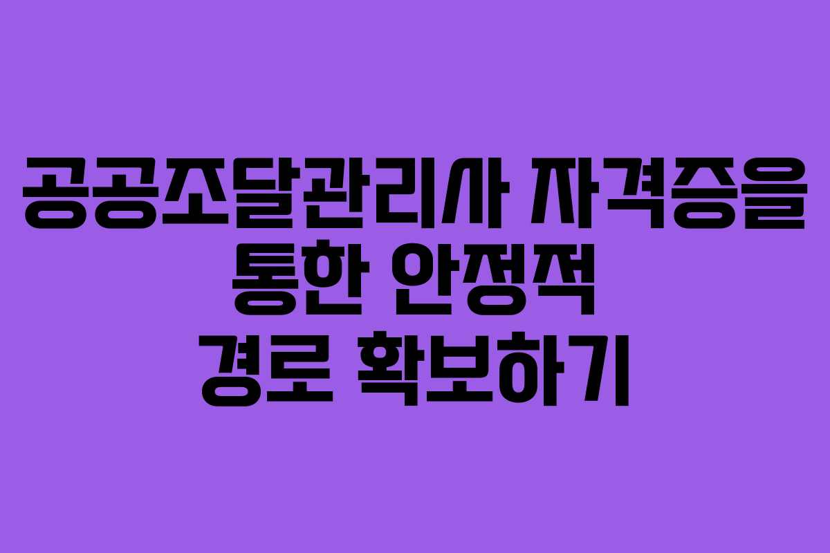 공공조달관리사 자격증을 통한 안정적 경로 확보하기