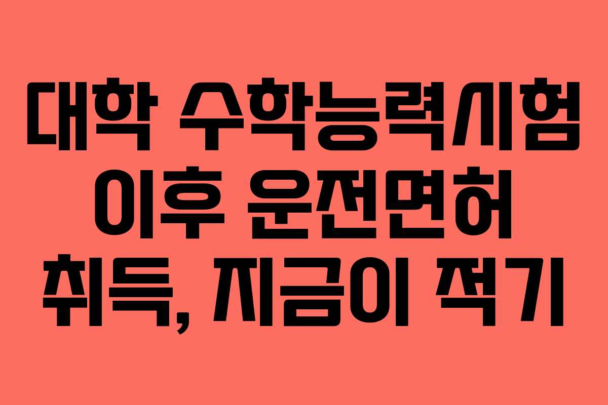 대학 수학능력시험 이후 운전면허 취득, 지금이 적기