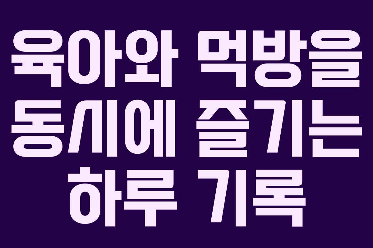 육아와 먹방을 동시에 즐기는 하루 기록