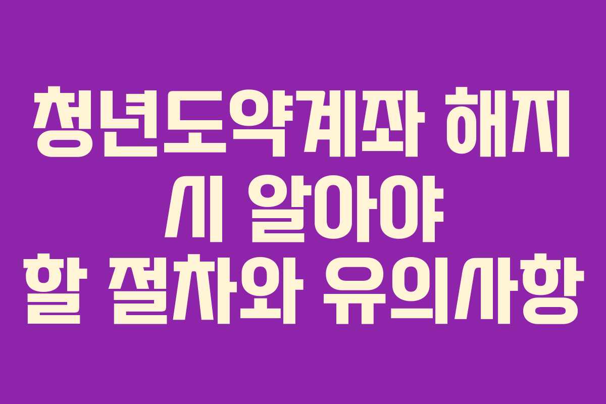 청년도약계좌 해지 시 알아야 할 절차와 유의사항