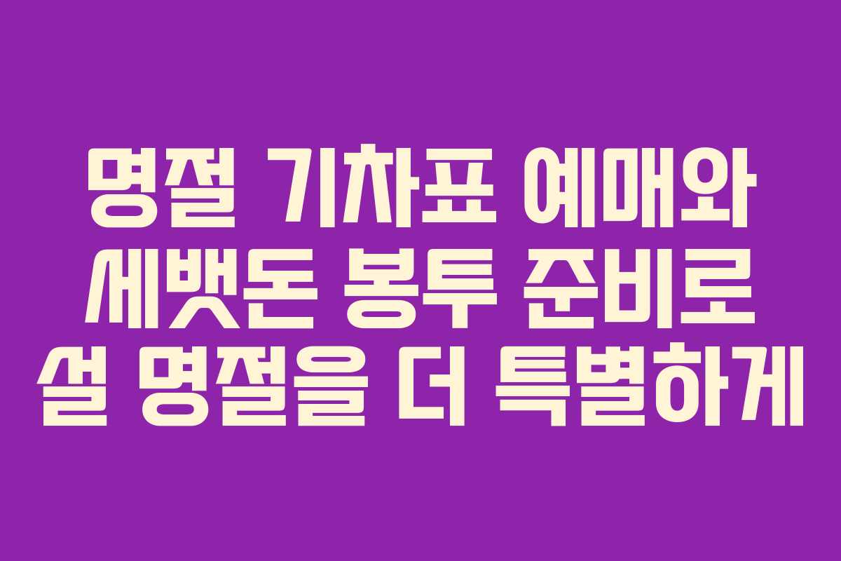 명절 기차표 예매와 세뱃돈 봉투 준비로 설 명절을 더 특별하게